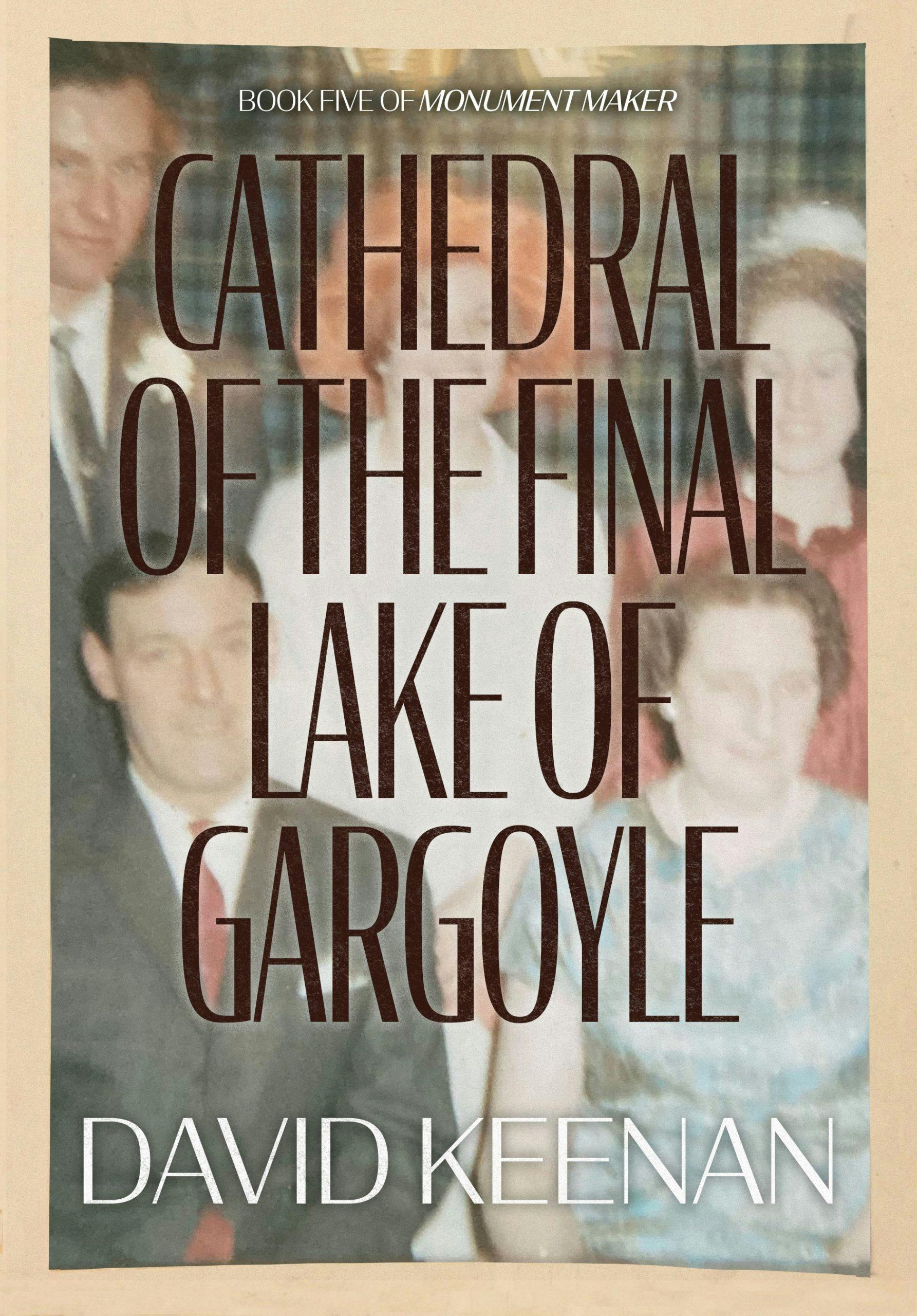 Monument Maker: Book Five. Cathedral of the Final Lake of Gargoyle by David Keenan